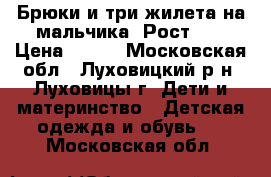 Брюки и три жилета на мальчика. Рост 92 › Цена ­ 500 - Московская обл., Луховицкий р-н, Луховицы г. Дети и материнство » Детская одежда и обувь   . Московская обл.